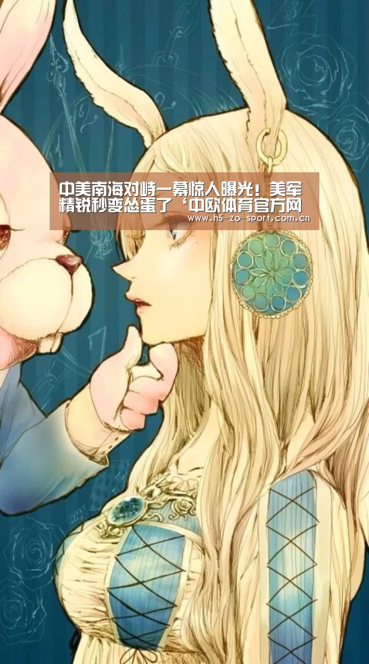 中美南海对峙一幕惊人曝光!美军精锐秒变怂蛋了‘中欧体育官方网站下载’(图1) 中欧体育官网登录入口