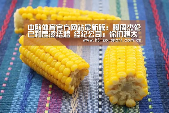 中欧体育官方网站最新版:曝周杰伦已和昆凌结婚 经纪公司:你们想太多(图4) 中欧体育官方网站下载